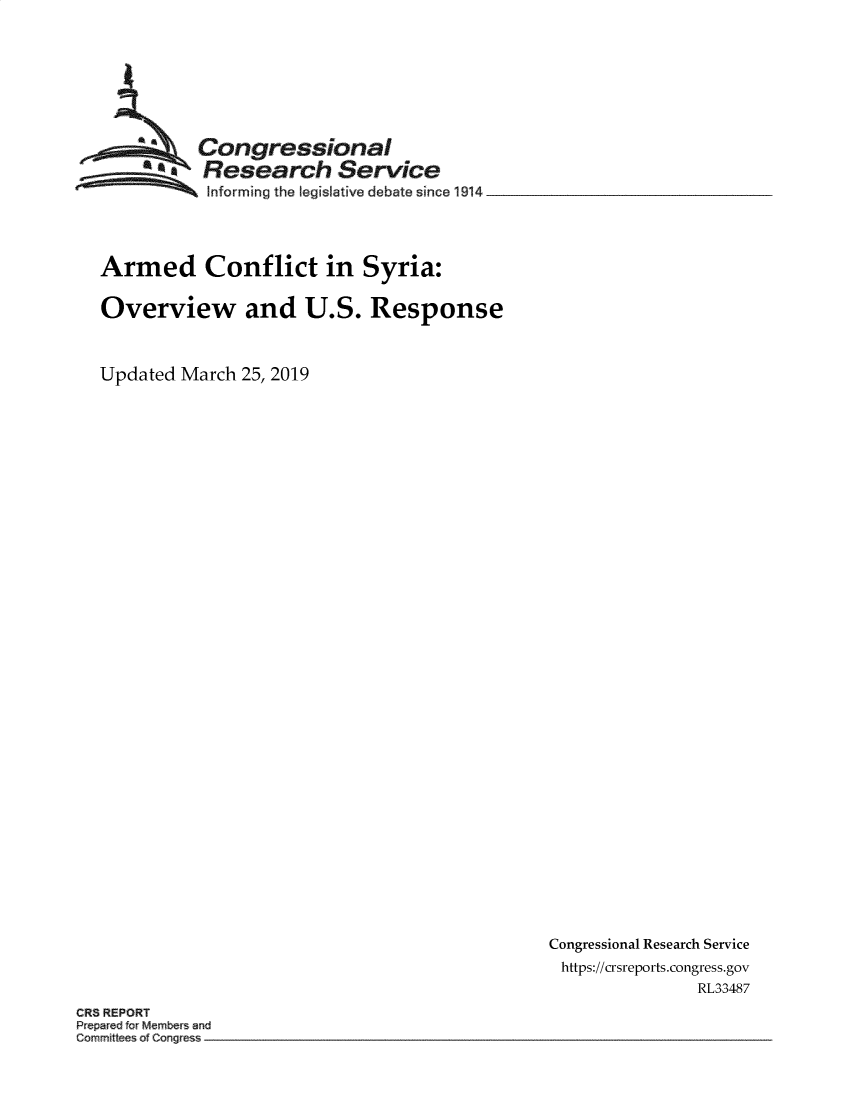 handle is hein.crs/govyzz0001 and id is 1 raw text is: 








          Congressional
          R  esearch Service
          Informing the legislative debate since 1914




Armed Conflict in Syria:

Overview and U.S. Response



Updated March  25, 2019


Congressional Research Service
https://crsreports.congress.gov
               RL33487


CRS REPORT
Prepared fcr Membe s and


