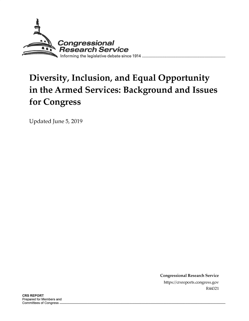 handle is hein.crs/govzyp0001 and id is 1 raw text is: 





  ~Congressional
  *Research Service
          Informing the legislative debate since 1914 ________________



Diversity, Inclusion, and Equal Opportunity

in the Armed Services: Background and Issues

for Congress


Updated June 5, 2019


Congressional Research Service
https://crsreports.congress.gov
              R44321


CR8 REPORT
Pp~r~d fo Mi~~ ~inu
C~r mittees of Cor o~e~


