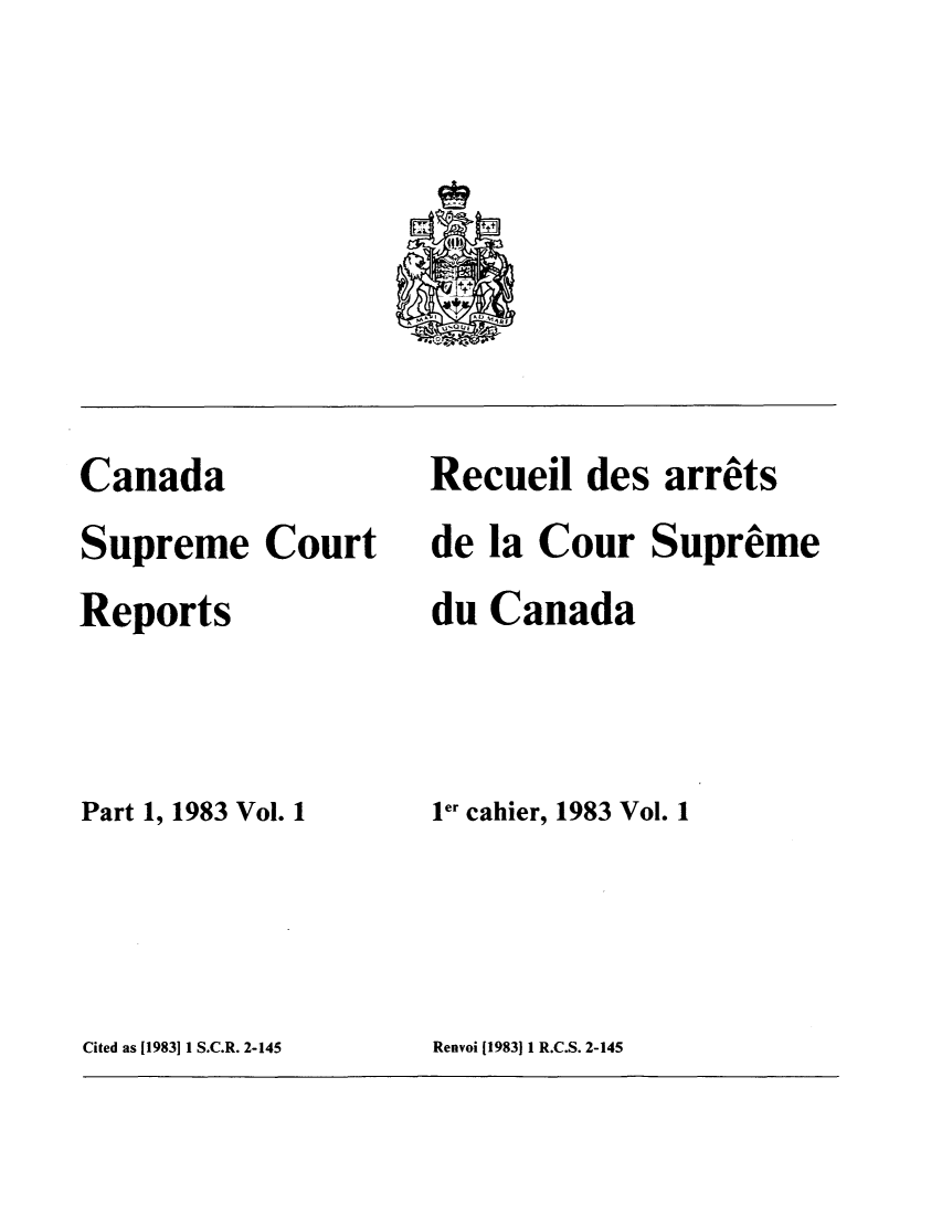 handle is hein.cscreports/canadalr0138 and id is 1 raw text is: Canada
Supreme Court
Reports
Part 1, 1983 Vol. 1

Recueil des arrets
de la Cour Supreme
du Canada
ler cahier, 1983 Vol. 1

Cited as [1983] 1 S.C.R. 2-145

Renvoi [1983)11 R.C.S. 2-145


