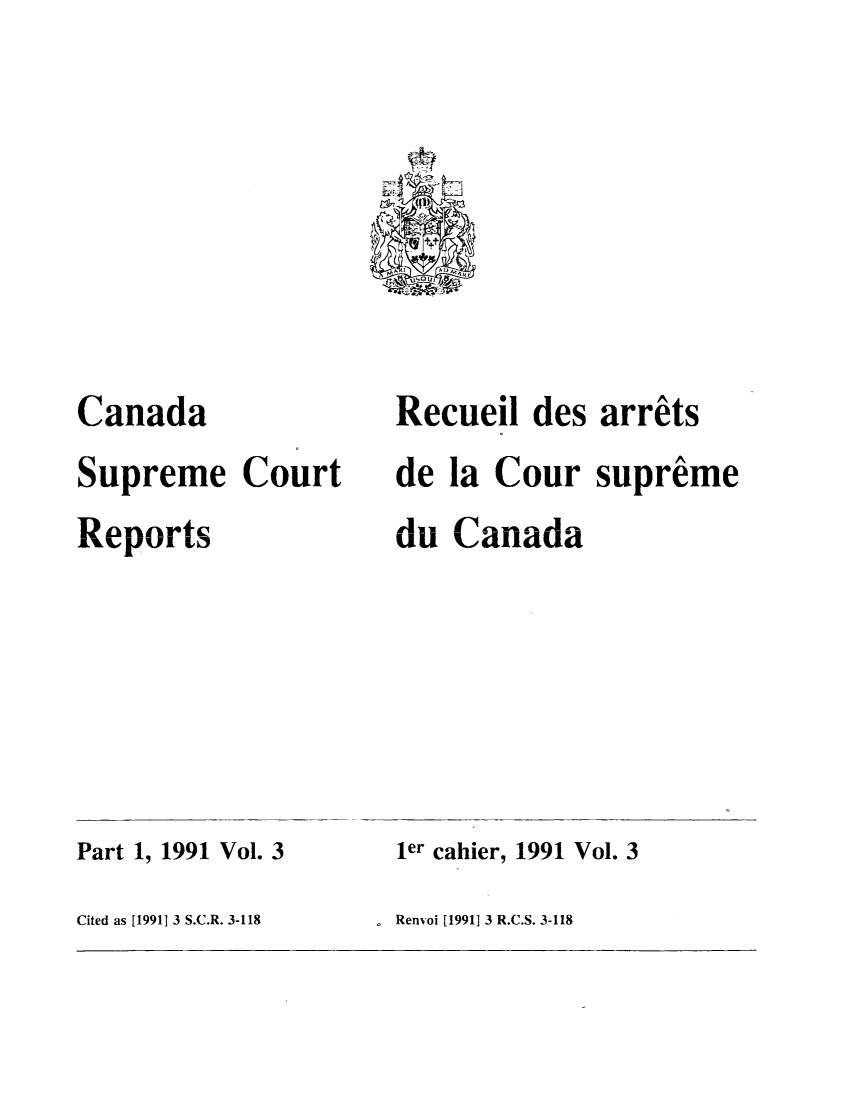 handle is hein.cscreports/canadalr0156 and id is 1 raw text is: Canada
Supreme Court
Reports

. Renvoi [1991] 3 R.C.S. 3-118

Recueil des arrits
de la Cour supreme
du Canada

ler cahier, 1991 Vol. 3

Part 1, 1991 Vol. 3

Cited as [1991]13 S.C.R. 3-118


