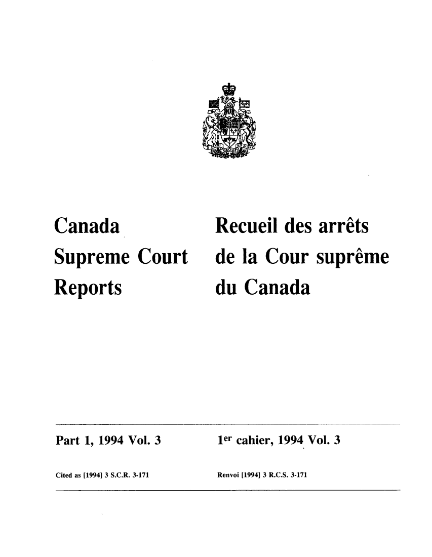 handle is hein.cscreports/canadalr0166 and id is 1 raw text is: Canada
Supreme Court
Reports

Recueil des arrits
de la Cour supreme
du Canada

Part 1, 1994 Vol. 3                       ler cahier, 1994 Vol. 3
Cited as [1994] 3 S.C.R. 3-171            Renvoi [1994] 3 R.C.S. 3-171


