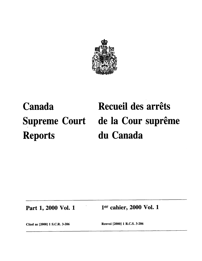 handle is hein.cscreports/canadalr0183 and id is 1 raw text is: Canada
Supreme Court
Reports

Recueil des arrets
de la Cour supreme
du Canada

Part 1, 2000 Vol. 1                           ler cahier, 2000 Vol. 1
Cited as [2000] 1 S.C.R. 3.206                Renvoi [2000] 1 R.C.S. 3-206


