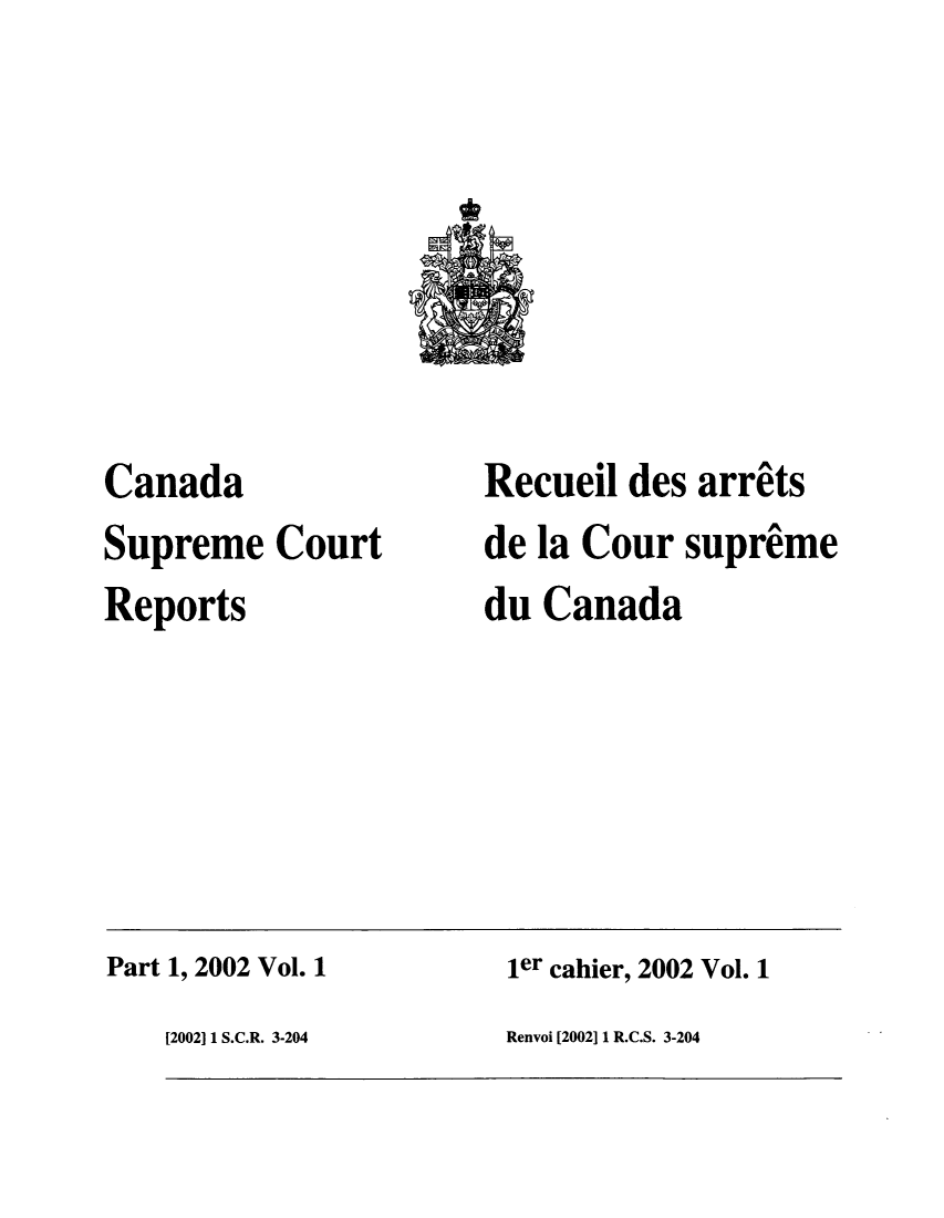 handle is hein.cscreports/canadalr0188 and id is 1 raw text is: Canada
Supreme Court
Reports

Recueil des arrits
de la Cour supreme
du Canada

Part 1, 2002 Vol. 1

ier cahier, 2002 Vol. 1

Renvoi [2002] 1 R.C.S. 3-204

[2002]11 S.C.R. 3-204


