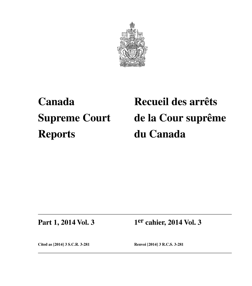 handle is hein.cscreports/canadalr0232 and id is 1 raw text is: 








Canada
Supreme Court
Reports


Recueil des arrets
de la Cour supreme
du Canada


Part 1, 2014 Vol. 3   ier cahier, 2014 Vol. 3

Cited as [2014] 3 S.C.R. 3-281 Renvoi [2014] 3 R.C.S. 3-281


