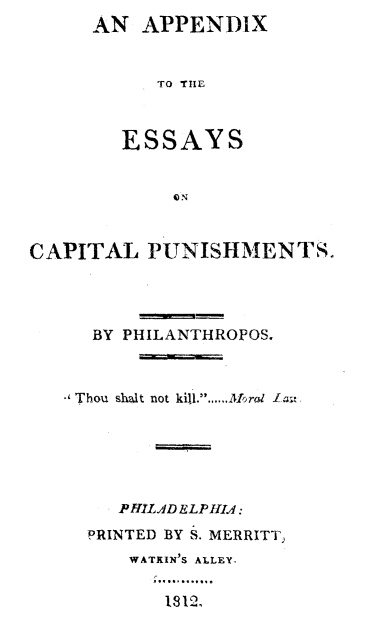 handle is hein.death/apxecp0001 and id is 1 raw text is: 
AN  APPENDIX


      TO THE



   ESSAY S


CAPITAL   PUNISHMENTS.




      BY PHILANTHROPOS.



    Thou shalt not kill.......Moral Law






        PHILADELPHIA:
     PRINTED BY S. MERRITT,
         WATKIN'S ALLEY.


            1812.


