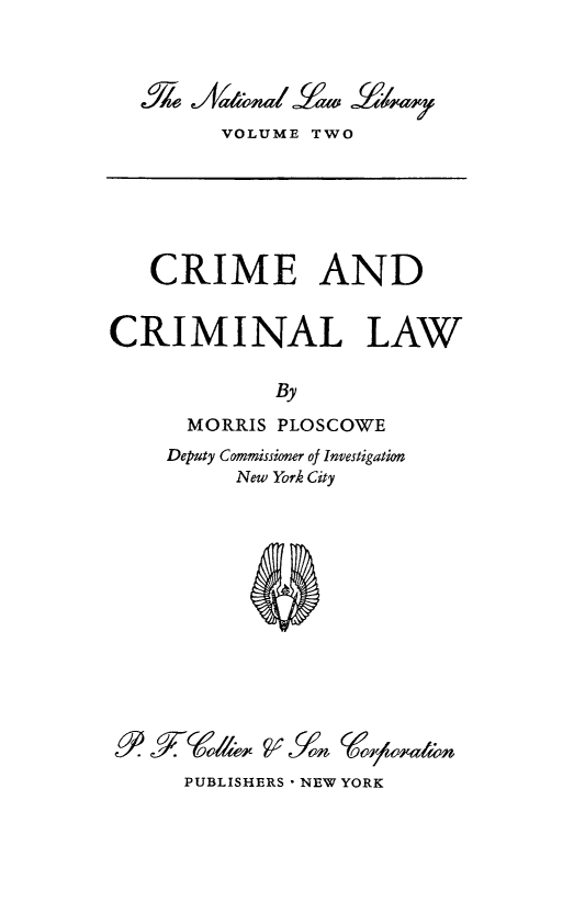 handle is hein.death/crimml0001 and id is 1 raw text is: VOLUME TWO

CRIME AND
CRIMINAL LAW
By
MORRIS PLOSCOWE
Deputy Commissimer of Investigation
New York City

PUBLISHERS - NEW YORK


