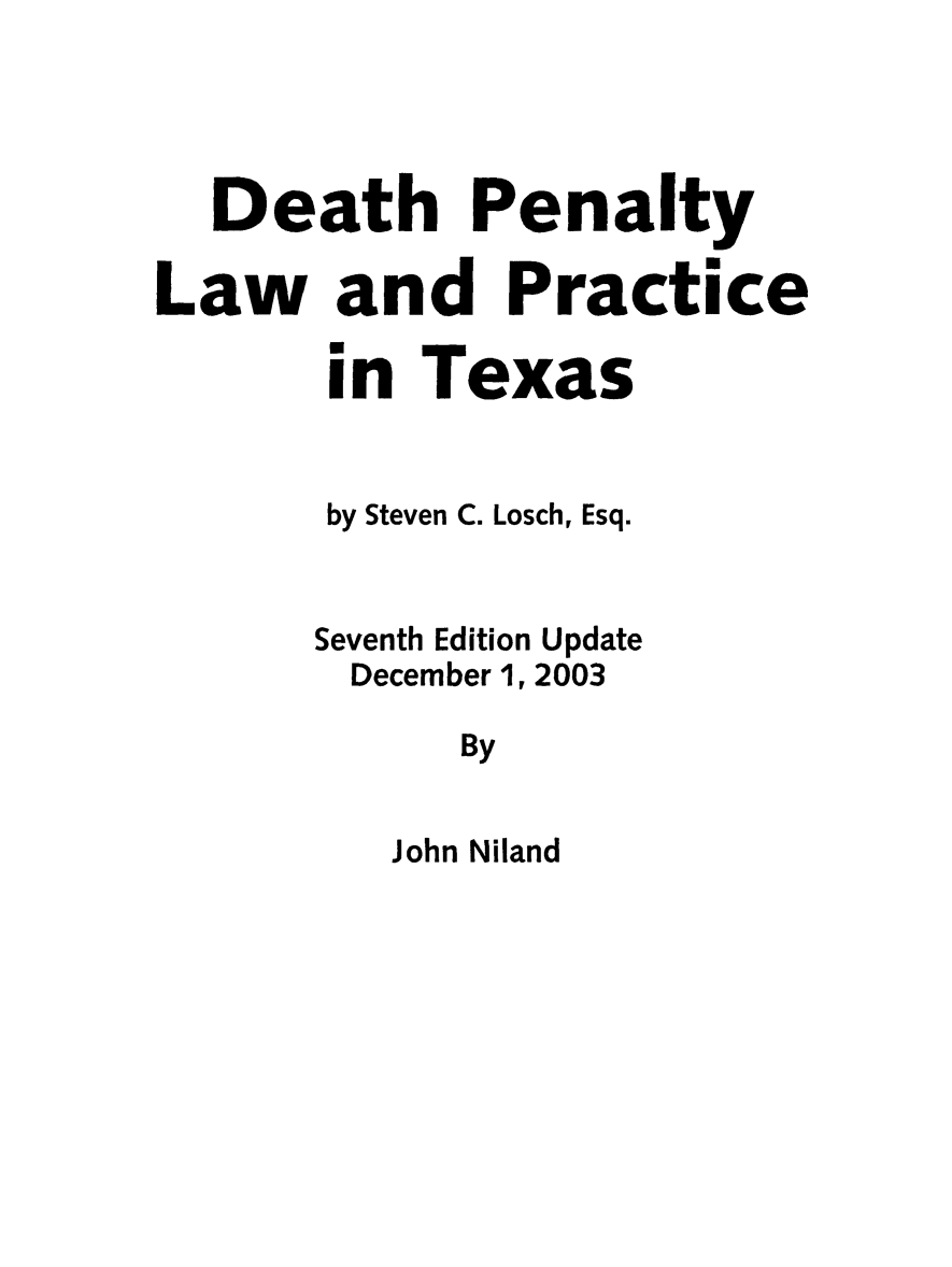 handle is hein.death/dpltx0001 and id is 1 raw text is: Death Penalty
Law and Practice
in Texas
by Steven C. Losch, Esq.
Seventh Edition Update
December 1, 2003
By

John Niland


