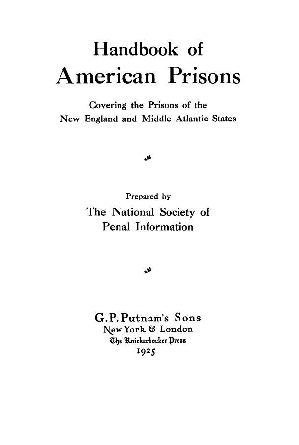 handle is hein.death/hbkamp1925 and id is 1 raw text is: Handbook of
American Prisons
Covering the Prisons of the
New England and Middle Atlantic States
Prepared by

The National Society of
Penal Information
G.P.Putnam's Sons
kewYork & London
tle '%nickerocker press
1925


