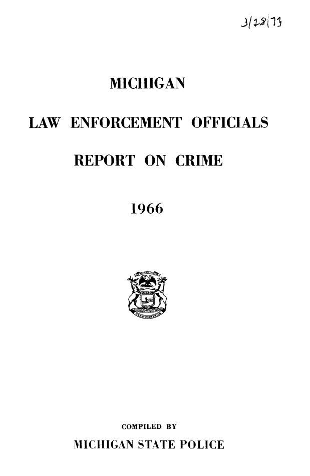 handle is hein.death/mierc0001 and id is 1 raw text is: 




          MICHIGAN

LAW ENFORCEMENT OFFICIALS


REPORT


1966


COMPILED BY


MICHIGAN STATE POLICE


ON CRIME


