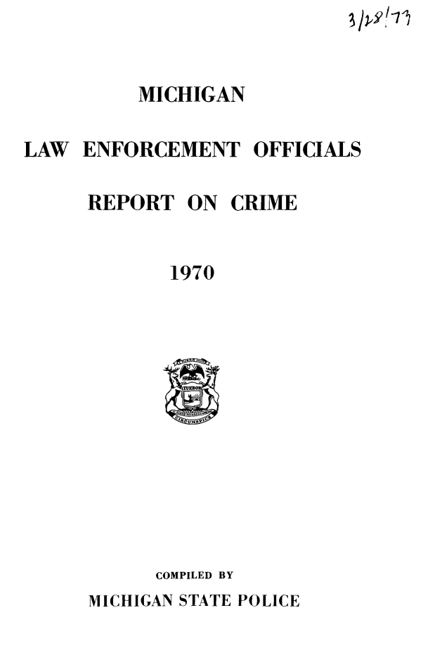 handle is hein.death/mleorc0001 and id is 1 raw text is: 


          MICHIGAN

LAW ENFORCEMENT OFFICIALS


REPORT


1970


COMPILED BY


MICHIGAN STATE POLICE


ON CRIME


