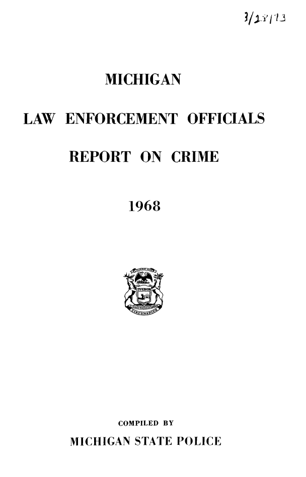 handle is hein.death/mlerc0001 and id is 1 raw text is: 



          MICHIGAN

LAW ENFORCEMENT OFFICIALS


REPORT


1968


COMPILED BY


MICHIGAN STATE POLICE


ON CRIME


