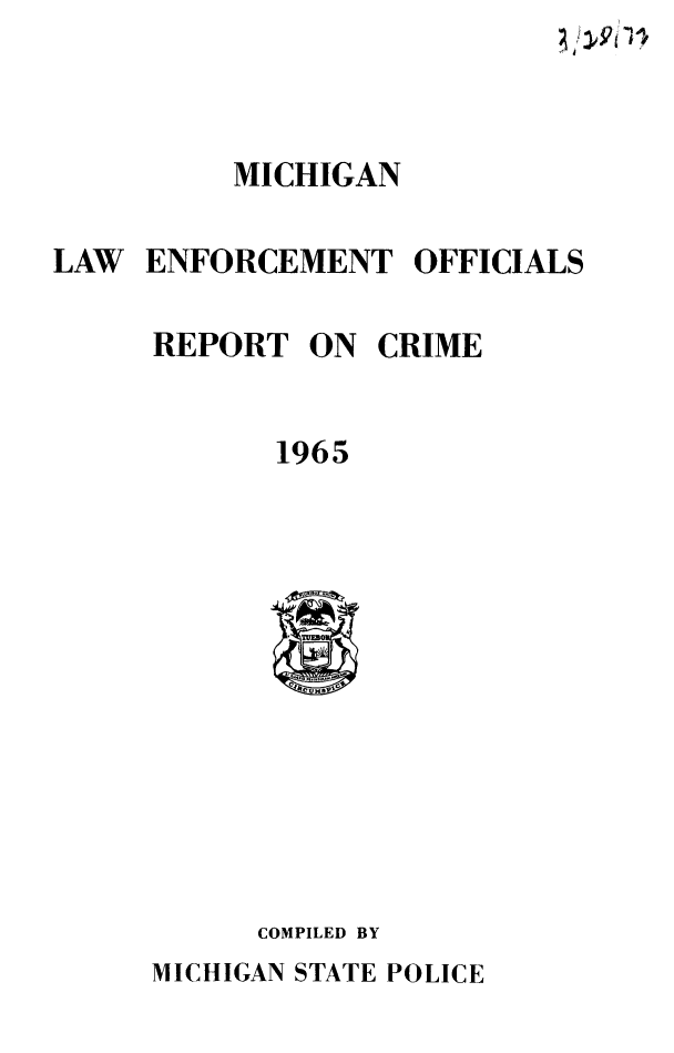 handle is hein.death/mlorc0001 and id is 1 raw text is: 



          MICHIGAN

LAW ENFORCEMENT OFFICIALS

     REPORT ON CRIME


            1965


COMPILED BY


MICHIGAN STATE POLICE


