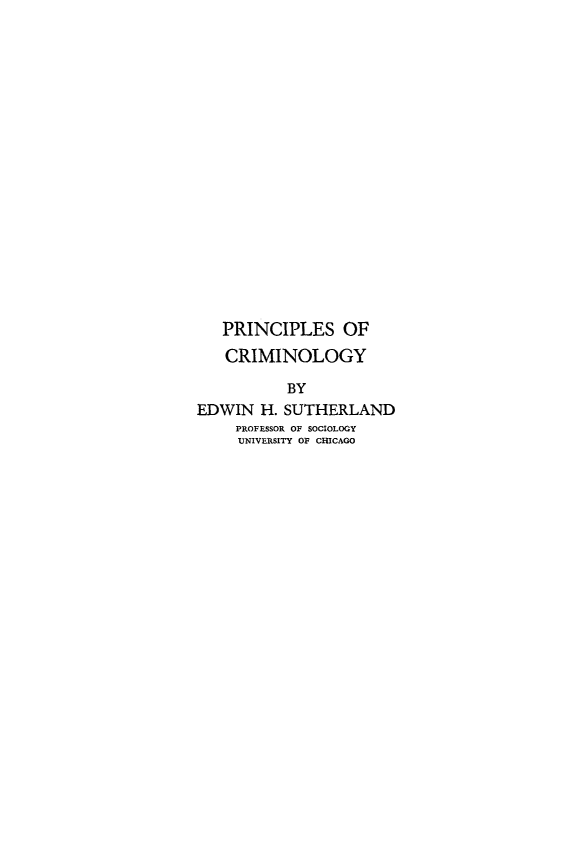 handle is hein.death/pcrim0001 and id is 1 raw text is: PRINCIPLES OF
CRIMINOLOGY
BY
EDWIN H. SUTHERLAND
PROFESSOR OF SOCIOLOGY
UNIVERSITY OF CHICAGO


