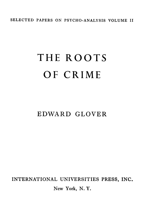 handle is hein.death/rocrim0001 and id is 1 raw text is: SELECTED PAPERS ON PSYCHO-ANALYSIS VOLUME II

THE ROOTS
OF CRIME
EDWARD GLOVER
INTERNATIONAL UNIVERSITIES PRESS, INC.

New York, N. Y.


