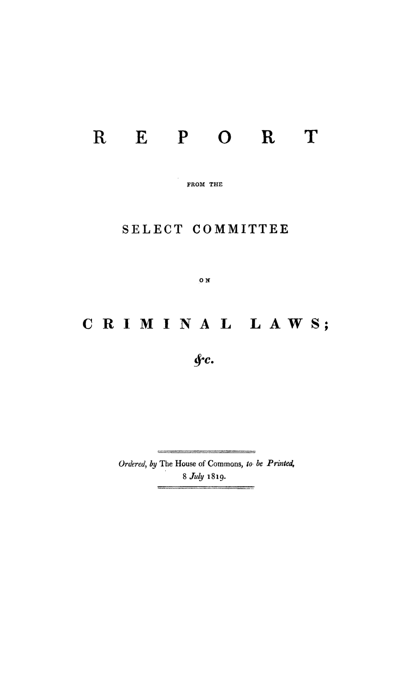 handle is hein.death/rseccril0001 and id is 1 raw text is: 







0


R


        FROM THE


SELECT COMMITTEE


          ON


CRIMINAL


LAWS;


+c.


Ordered, by The House of Commons, to be Printed,
        8 July 1819.


R


T



