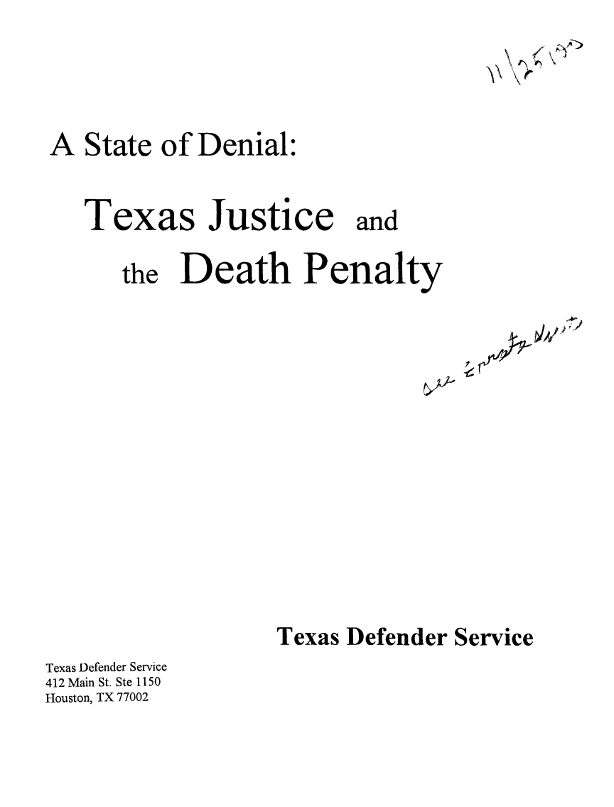 handle is hein.death/stdentx0001 and id is 1 raw text is: State of Denial:

Texas

Justice and

the Death Penalty

Texas Defender Service

Texas Defender Service
412 Main St. Ste 1150
Houston, TX 77002

A

:  i


