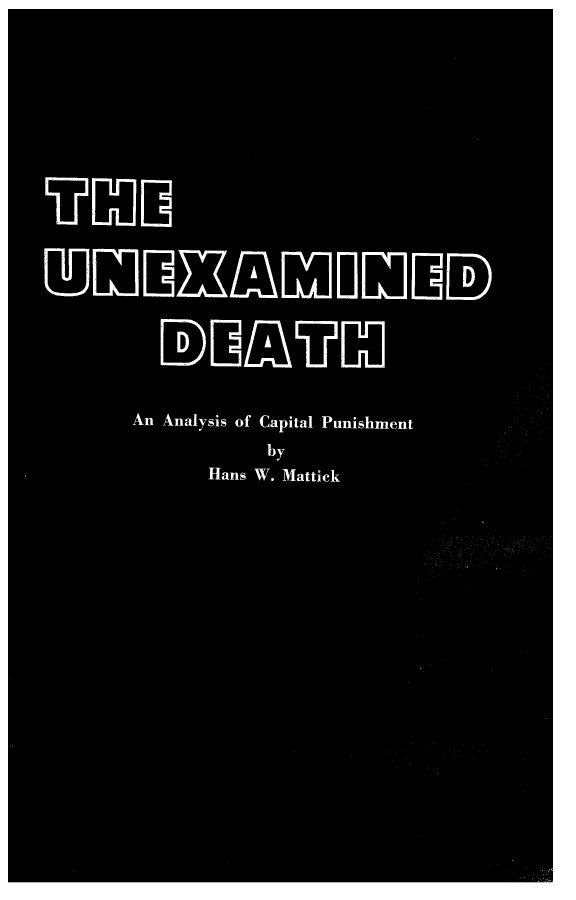 handle is hein.death/unexdth0001 and id is 1 raw text is: 




THE


UNEXAMINED

      DEATHl

      An Analysis of Capital Punishment
            by
         Hans W. Mattick


