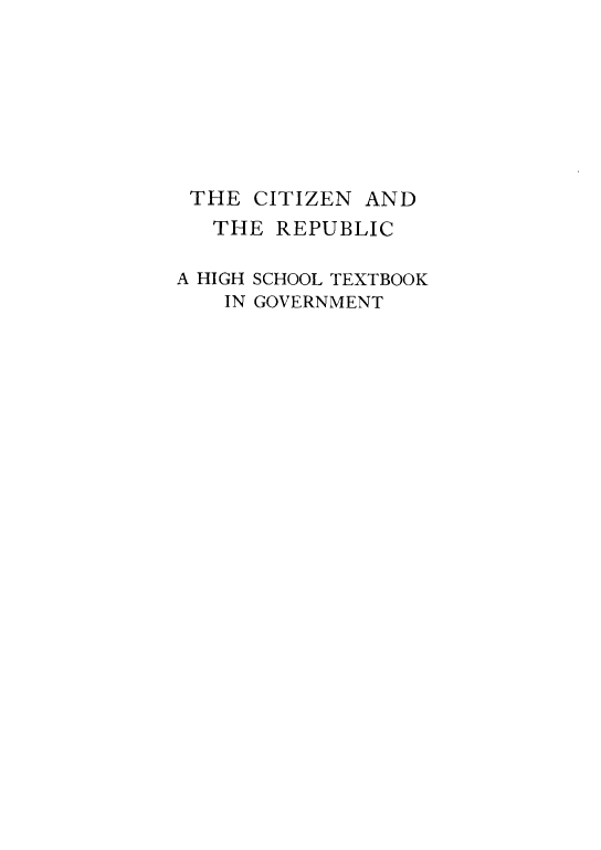 handle is hein.demia/ctzramd0001 and id is 1 raw text is: 








THE   CITIZEN AND
   THE REPUBLIC

A HIGH SCHOOL TEXTBOOK
    IN GOVERNMENT


