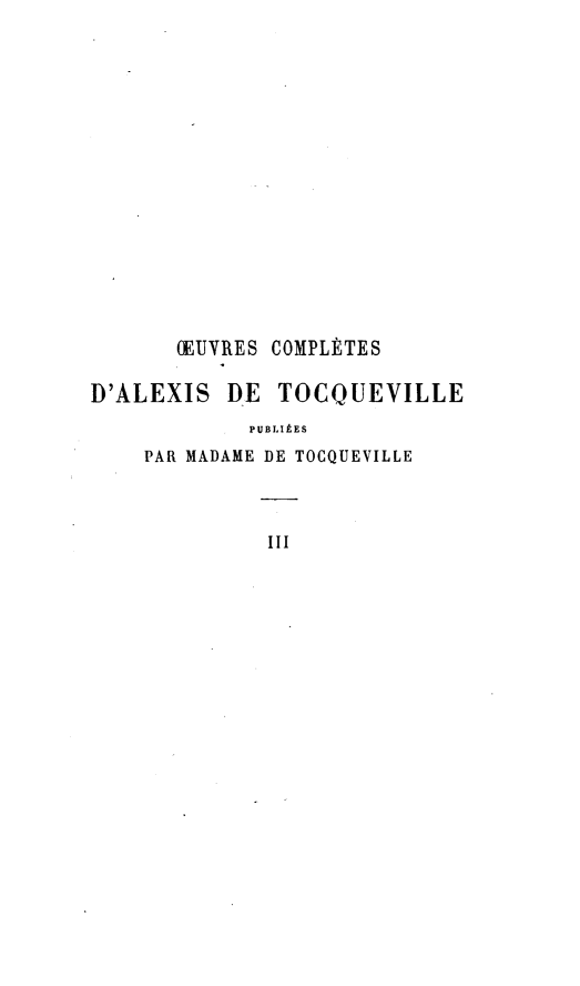 handle is hein.demia/dmamst0003 and id is 1 raw text is: OEUVRES COMPLETES
D'ALEXIS DE TOCQUEVILLE
PUBLIAES
PAR MADAME DE TOCQUEVILLE
III


