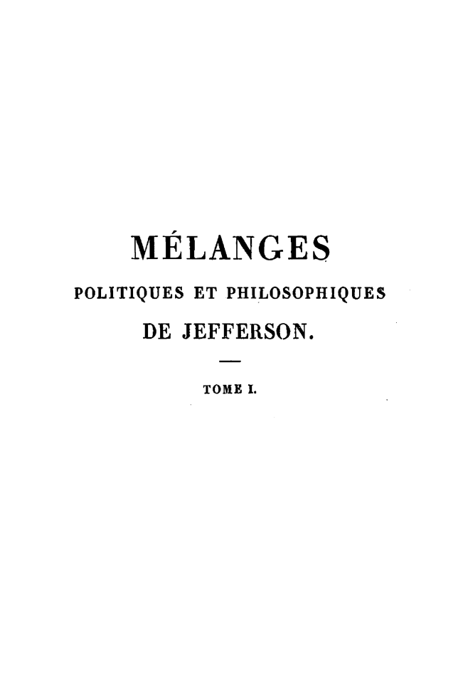 handle is hein.demia/mgpqpse0001 and id is 1 raw text is: 










    MELANGES

POLITIQUES ET PHILOSOPHIQUES

     DE JEFFERSON.

         TORE I.


