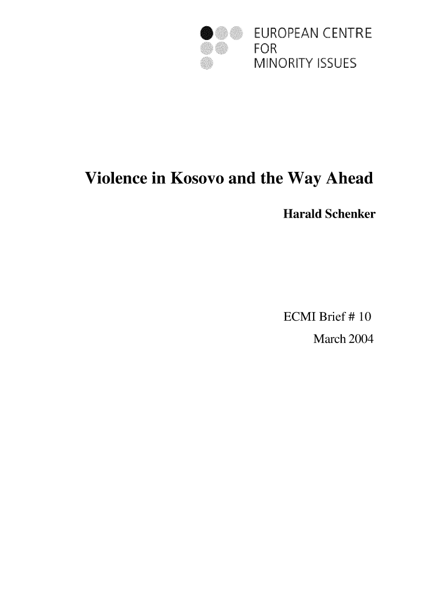 handle is hein.ecmi/ecmiibrf0010 and id is 1 raw text is: S

EUROPEAN CENTRE
FOR
MINORITY iSSUES

Violence in Kosovo and the Way Ahead
Harald Schenker
ECMI Brief # 10

March 2004


