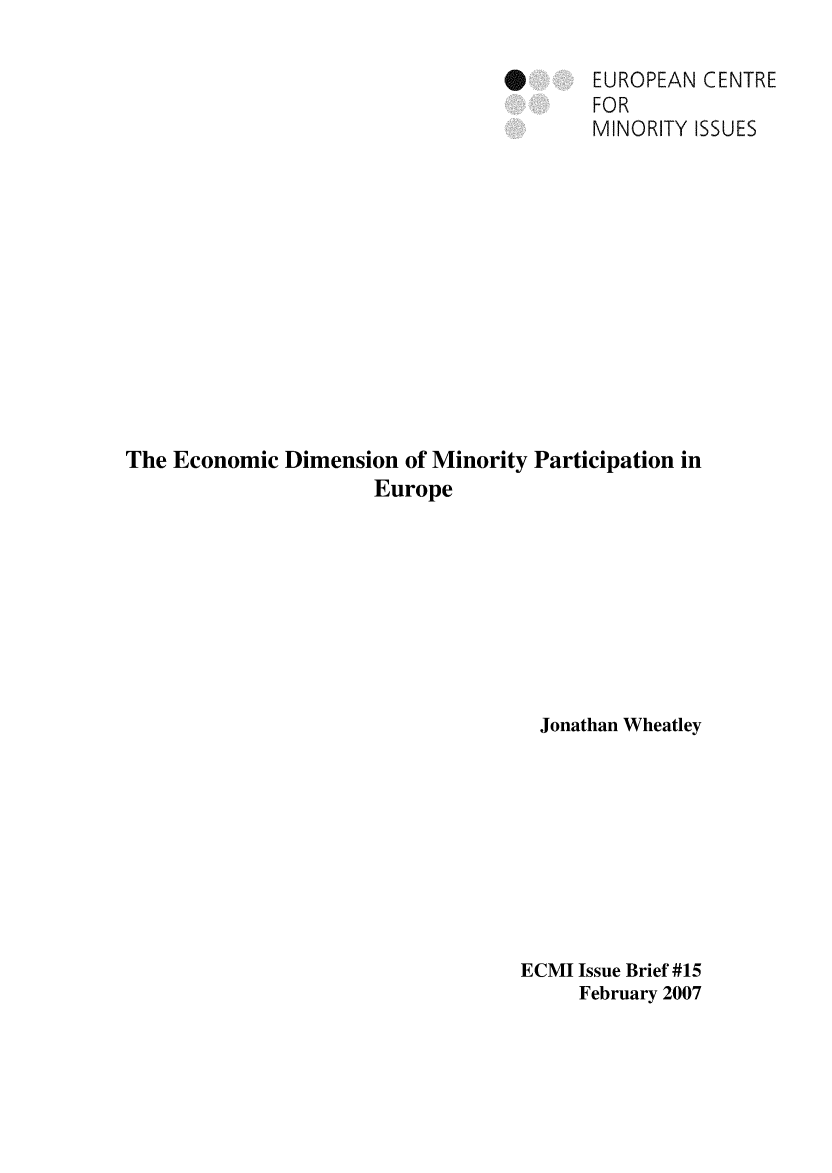 handle is hein.ecmi/ecmiibrf0015 and id is 1 raw text is: *       EUROPEAN CENTRE
FOR
MINORITY ISSUES
The Economic Dimension of Minority Participation in
Europe
Jonathan Wheatley
ECMI Issue Brief #15
February 2007


