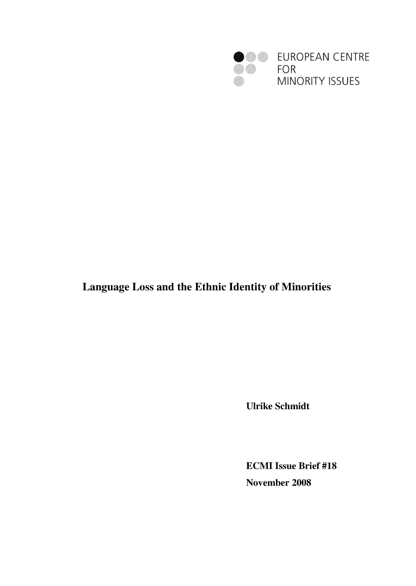 handle is hein.ecmi/ecmiibrf0018 and id is 1 raw text is: *       EUROPEAN CENTRE
FOR
MINORITY ISSUES
Language Loss and the Ethnic Identity of Minorities
Ulrike Schmidt
ECMI Issue Brief #18
November 2008


