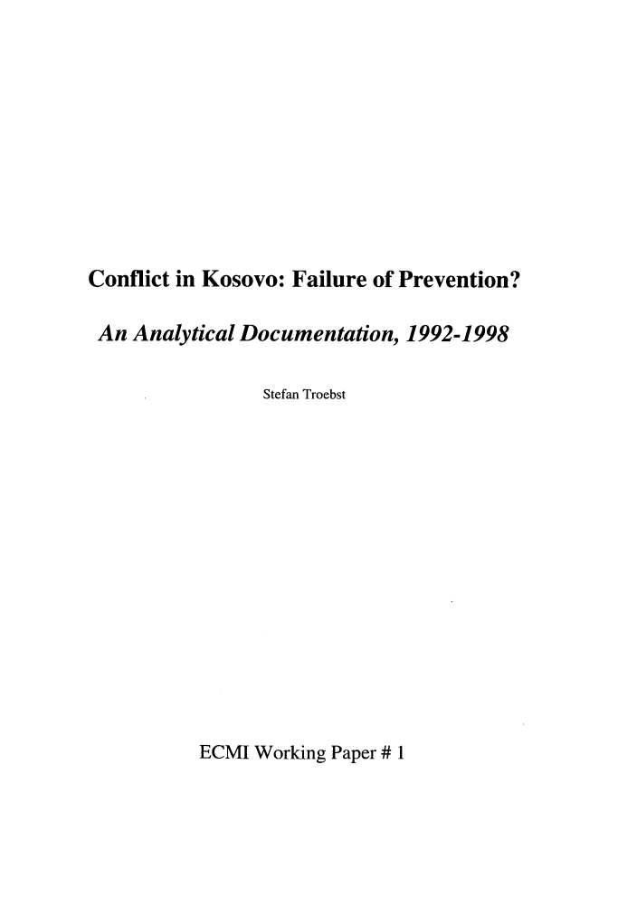 handle is hein.ecmi/ecmiwp0001 and id is 1 raw text is: Conflict in Kosovo: Failure of Prevention?
An Analytical Documentation, 1992-1998
Stefan Troebst

ECMI Working Paper # 1



