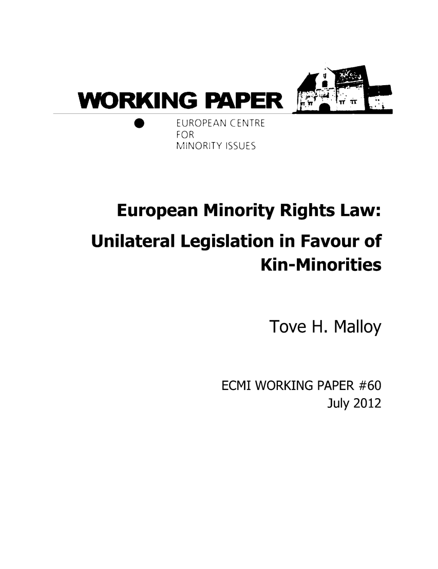handle is hein.ecmi/ecmiwp0060 and id is 1 raw text is: WVORKING PAPER
0    EUROPEAN CENTRE
FOR
MINORITY ISSUES
European Minority Rights Law:
Unilateral Legislation in Favour of
Kin-Minorities
Tove H. Malloy
ECMI WORKING PAPER #60
July 2012


