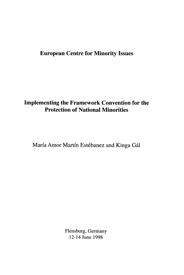 handle is hein.ecmi/ecmr0003 and id is 1 raw text is: European Centre for Minority Issues

Implementing the Framework Convention for the
Protection of National Minorities
Marfa Amor Martin Est6banez and Kinga GI
Flensburg, Germany
12-14 June 1998


