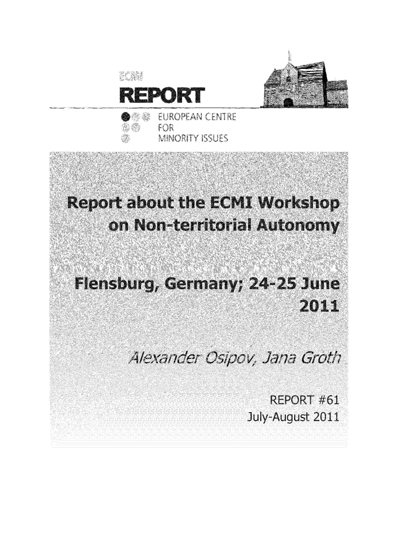 handle is hein.ecmi/ecmr0061 and id is 1 raw text is: Report about tha ECMZ Workshop
on Nonwterritorial Autonoy

Flensburg, Germany; 24-25

44/4wdnde      ViA

June
2011

Jan,  roi

REPORT #61

Ju y-August 2011


