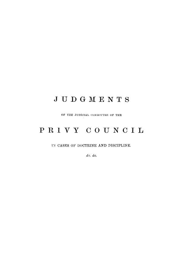 handle is hein.eislr/cjudecc0001 and id is 1 raw text is: JUDGMENTS
OF THE JUDICIAL COMMITTEE OF THE
PRIVY COUNCIL
IN CASES OF DOCTRINE AND DISCIPLINE.
dc. &c.


