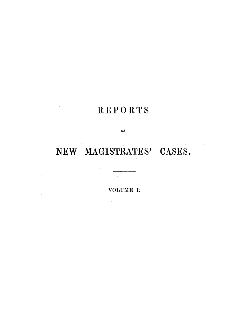 handle is hein.elrpre/nmagcca0001 and id is 1 raw text is: REPORTS
OF

NEW MAGISTRATES'

VOLUME I.

CASES.


