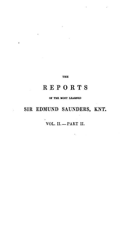 handle is hein.engnom/reses0003 and id is 1 raw text is: 















            THE

      REPORTS

        OF THE MOST LEARNED

SIR EDMUND  SAUNDERS, KNT.


       VOL. II.- PART II.


