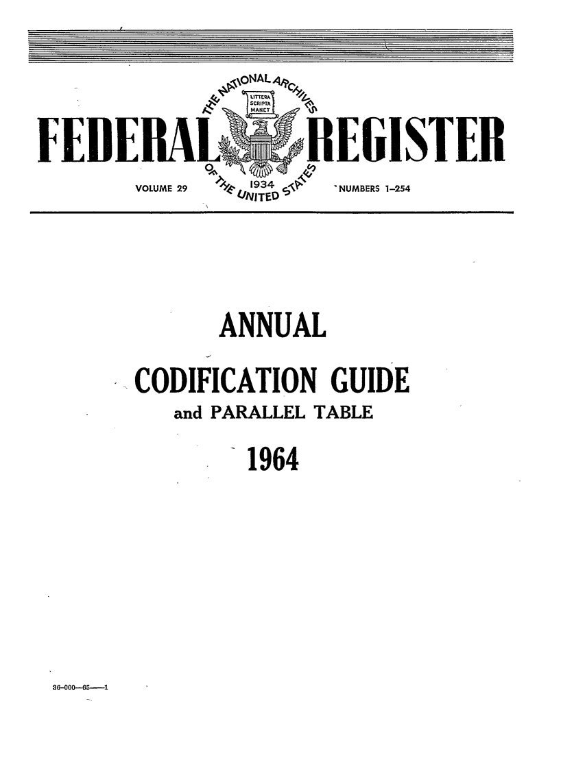 handle is hein.fedreg/asa29 and id is 1 raw text is: FEUE

.EIISTER
NUMBERS 1-254

ANNUAL
CODIFICATION GUIDE
and PARALLEL TABLE
1964

36-000--65--1


