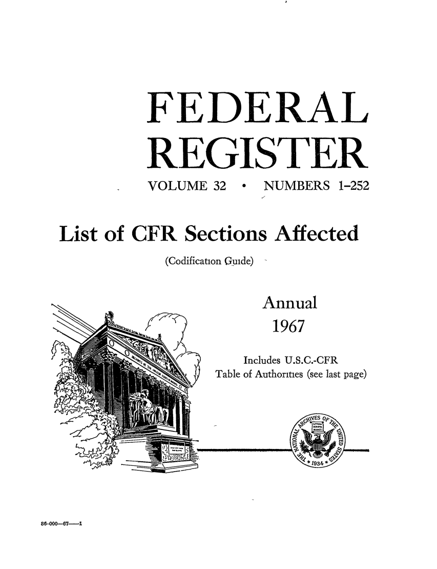 handle is hein.fedreg/asa32 and id is 1 raw text is: FEDERAL
REGISTER
VOLUME 32  NUMBERS 1-252
List of CFR Sections Affected
(Codification Guide)  -

Annual
1967
Includes U.S.C.-CFR
Table of Authorities (see last page)

-1-01

8&000-67-1

}          :


