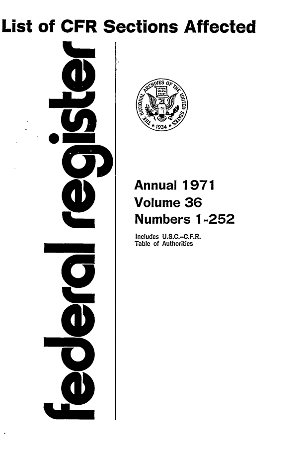 handle is hein.fedreg/asa36 and id is 1 raw text is: List of CFR Sections Affected

Annual 1971
Volume 36
Numbers 1-252
Includes U.S.C.-C.F.R.
Table of Authorities



