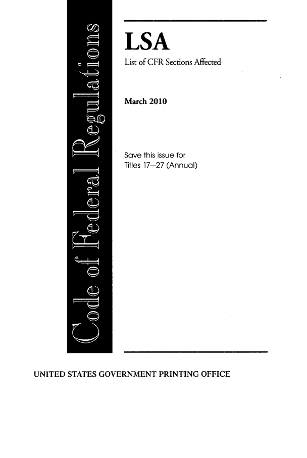 handle is hein.fedreg/asa7503 and id is 1 raw text is: LSA
List of CFR Sections Affected
March 2010
Save this issue for
Titles 17-27 (Annual)

UNITED STATES GOVERNMENT PRINTING OFFICE


