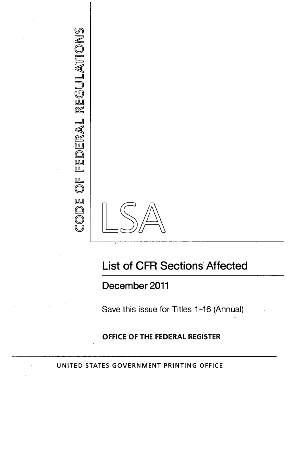 handle is hein.fedreg/asa7604 and id is 1 raw text is: SLSA
List of CFR. Sections'Affected
December 2011
Save this issue for Titles 1-16 (Annual)
OFFICE OF THE FEDERAL REGISTER
UNITED STATES GOVERNMENT PRINTING OFFICE


