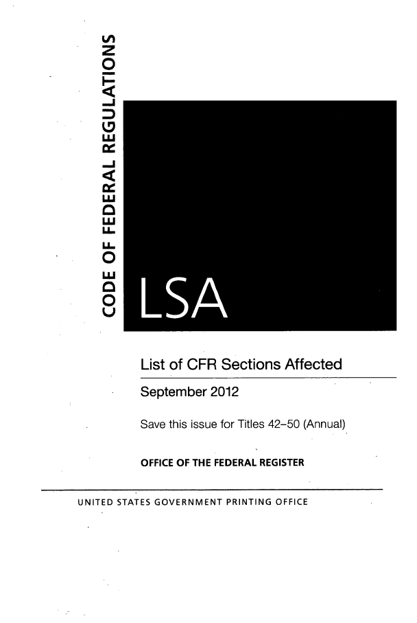 handle is hein.fedreg/asa7703 and id is 1 raw text is: Lfl
z
0
LU
E-I
LLJ
UL
0
L
0
List of CFR Sections Affected
September 2012
Save this issue for Titles 42-50 (Annual)
OFFICE OF THE FEDERAL REGISTER
UNITED STATES GOVERNMENT PRINTING OFFICE


