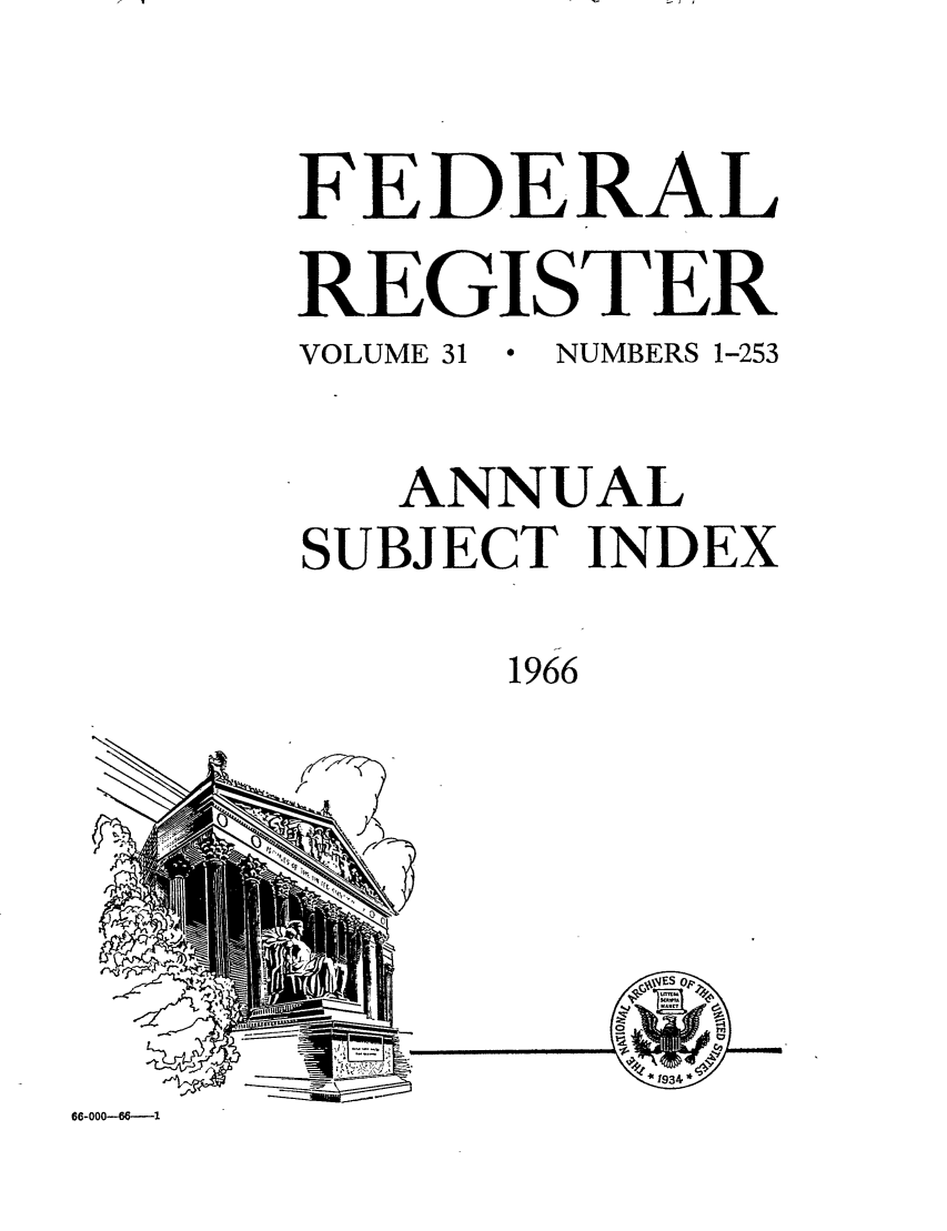 handle is hein.fedreg/ind31 and id is 1 raw text is: FEDERAL
REGISTER
VOLUME 31  *  NUMBERS 1-253
ANNUAL
SUBJECT INDEX
1966

-. 7

1- n

66-000--66.--1


