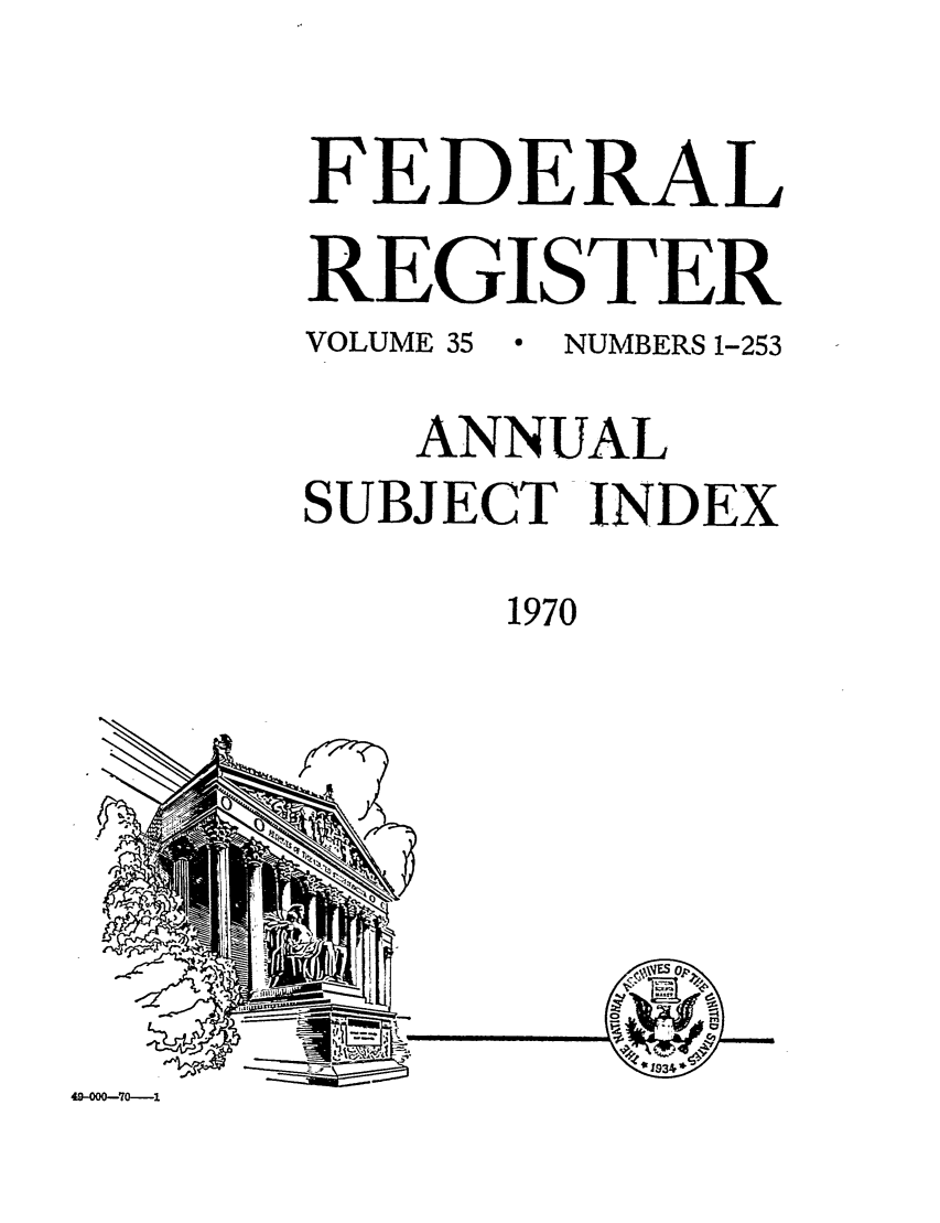 handle is hein.fedreg/ind35 and id is 1 raw text is: FEDERAL
REGISTER
VOLUME 35  9 NUMBERS 1-253
ANNUAL
SUBJECT INDEX
1970

U

--74

49-000-70-----1


