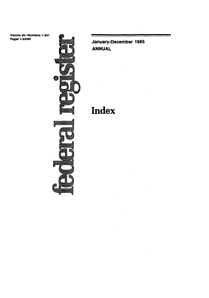 handle is hein.fedreg/ind50 and id is 1 raw text is: Volume 50-Numbers 1-251
Pages 1-53480

January-December 1985
ANNUAL
Index


