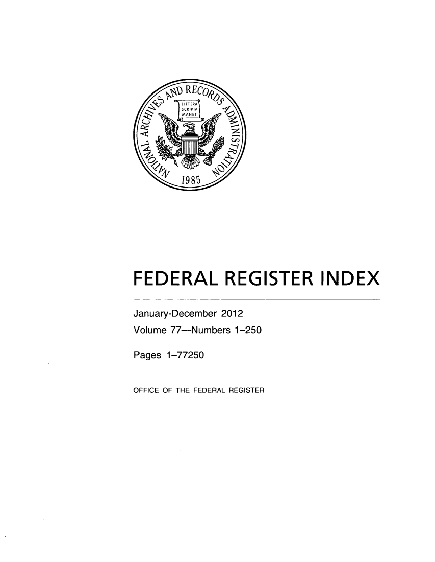 handle is hein.fedreg/ind77 and id is 1 raw text is: FEDERAL REGISTER INDEX

January-December 2012
Volume 77-Numbers 1-250
Pages 1-77250
OFFICE OF THE FEDERAL REGISTER


