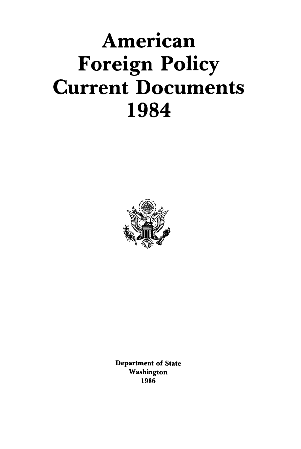 handle is hein.forrel/afpdoc0004 and id is 1 raw text is: American
Foreign Policy
Current Documents
1984

Department of State
Washington
1986


