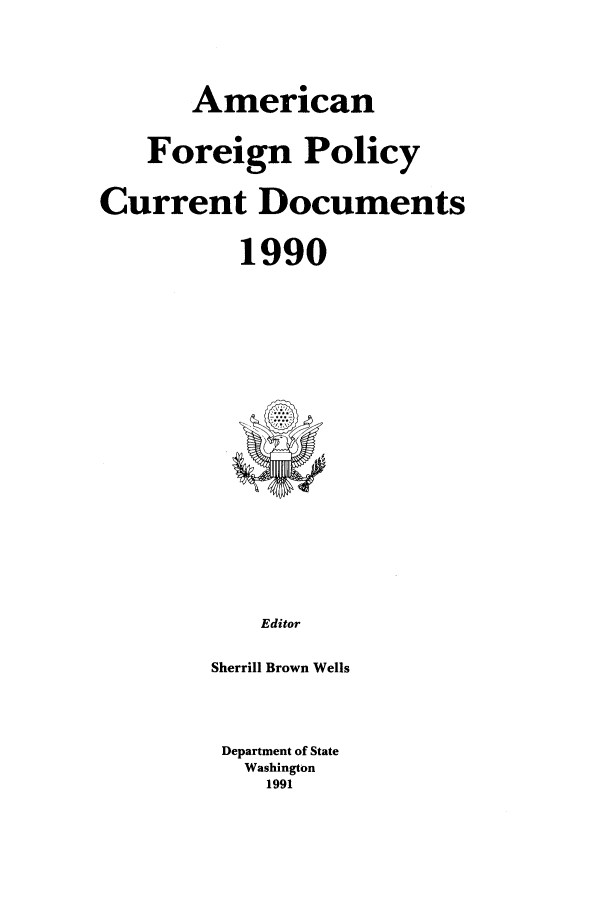 handle is hein.forrel/afpdoc0010 and id is 1 raw text is: American
Foreign Policy
Current Documents
1990

Editor
Sherrill Brown Wells

Department of State
Washington
1991


