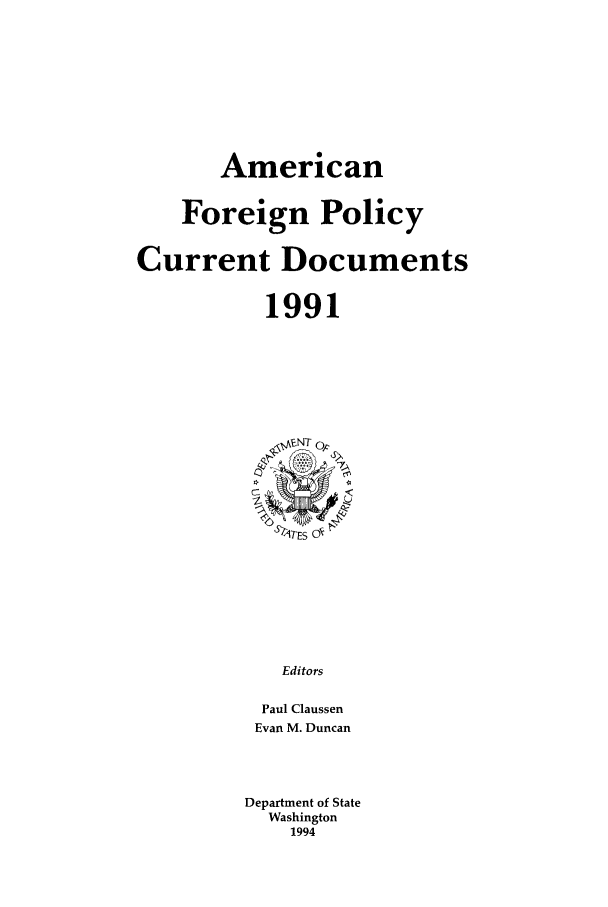 handle is hein.forrel/afpdoc0011 and id is 1 raw text is: American
Foreign Policy
Current Documents
1991
6 TES O'
Editors
Paul Claussen
Evan M. Duncan
Department of State
Washington
1994


