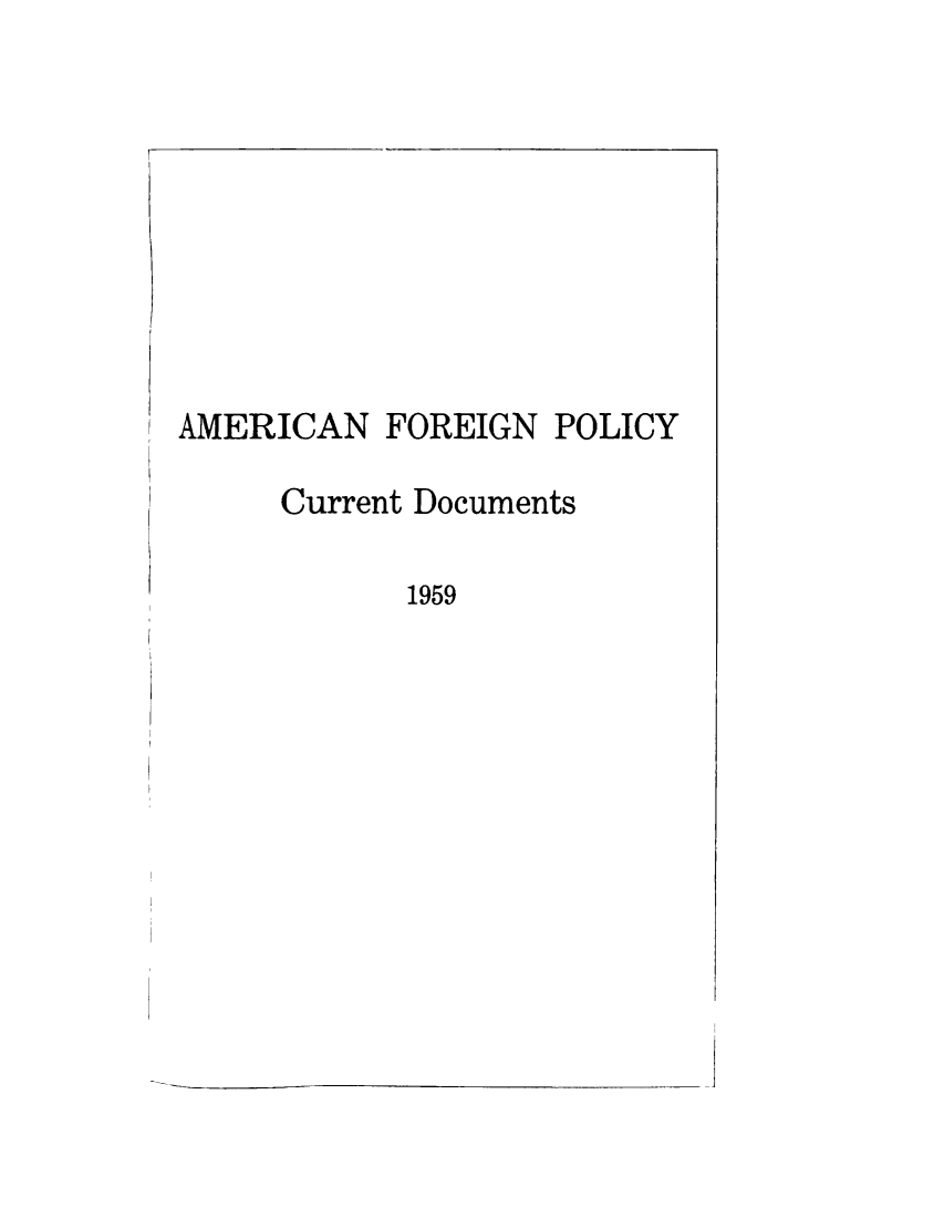 handle is hein.forrel/afpdoc1959 and id is 1 raw text is: 









AMERICAN FOREIGN POLICY

     Current Documents

            1959


