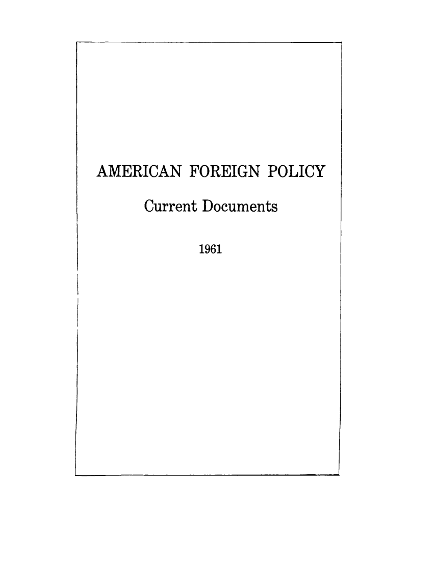 handle is hein.forrel/afpdoc1961 and id is 1 raw text is: 







AMERICAN FOREIGN POLICY

     Current Documents

            1961



