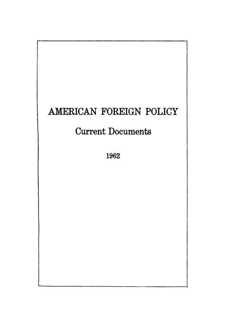 handle is hein.forrel/afpdoc1962 and id is 1 raw text is: 








AMERICAN FOREIGN POLICY


Current Documents


1962


